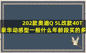 202款奥迪Q 5L改款40T豪华动感型一般什么年龄段买的多